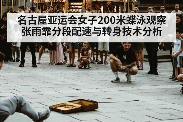 名古屋亚运会女子200米蝶泳观察 张雨霏分段配速与转身技术分析