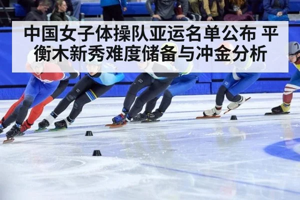 中国女子体操队亚运名单公布 平衡木新秀难度储备与冲金分析