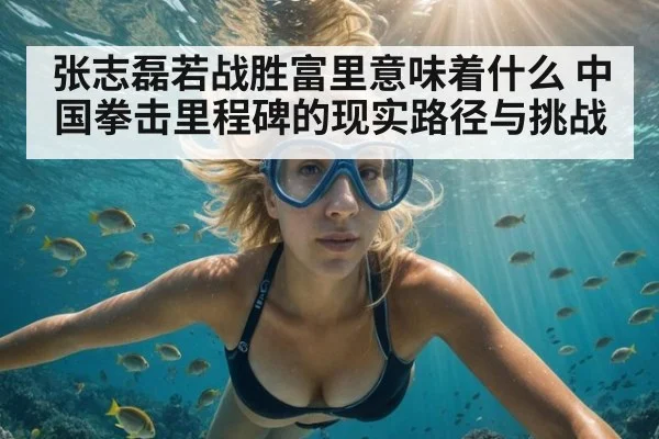 张志磊若战胜富里意味着什么 中国拳击里程碑的现实路径与挑战
