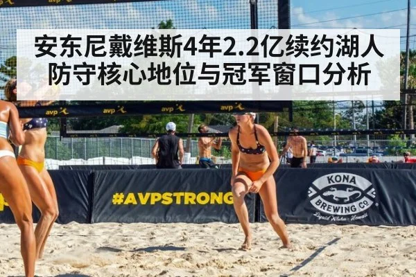 安东尼戴维斯4年2.2亿续约湖人 防守核心地位与冠军窗口分析
