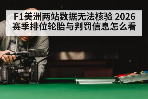 F1美洲两站数据无法核验 2026赛季排位轮胎与判罚信息怎么看